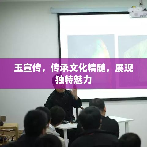 玉宣傳，傳承文化精髓，展現獨特魅力