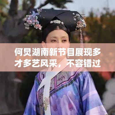 何炅湖南新節(jié)目展現(xiàn)多才多藝風(fēng)采，不容錯過！