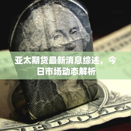 亞太期貨最新消息綜述，今日市場動態(tài)解析