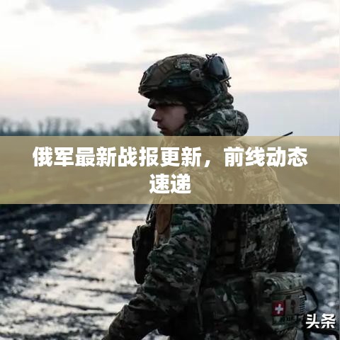 俄軍最新戰(zhàn)報更新，前線動態(tài)速遞