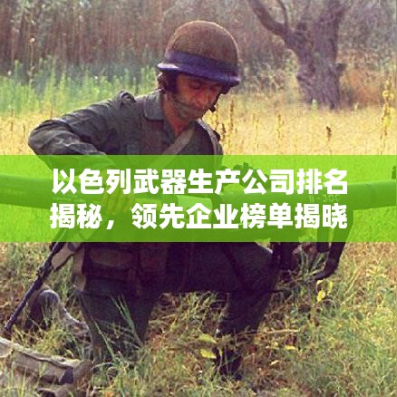 以色列武器生產(chǎn)公司排名揭秘，領(lǐng)先企業(yè)榜單揭曉！