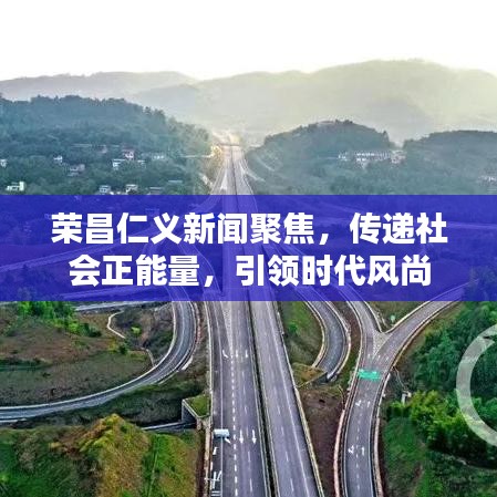 榮昌仁義新聞聚焦，傳遞社會(huì)正能量，引領(lǐng)時(shí)代風(fēng)尚