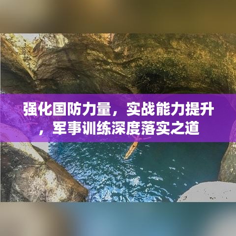 強化國防力量，實戰(zhàn)能力提升，軍事訓練深度落實之道