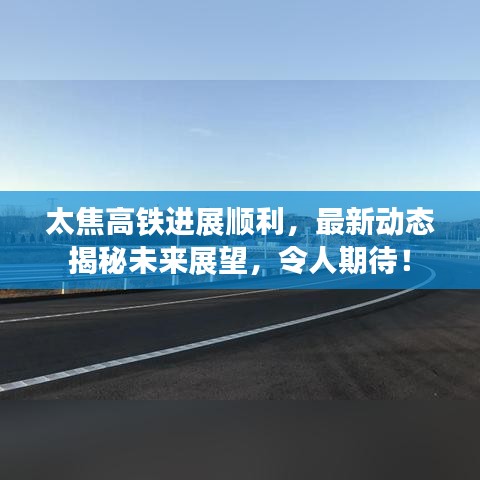 太焦高鐵進展順利，最新動態(tài)揭秘未來展望，令人期待！