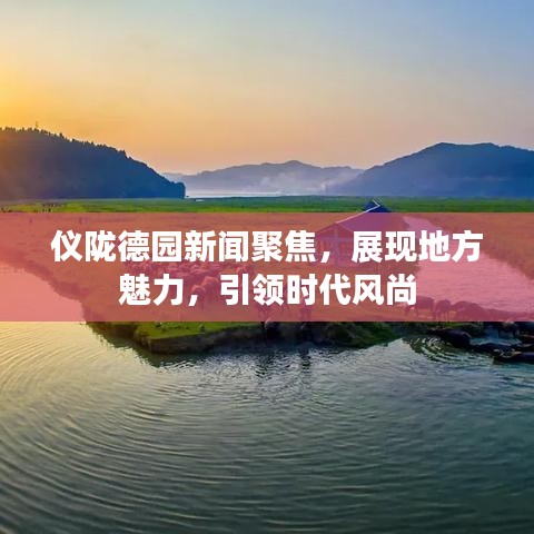 儀隴德園新聞聚焦，展現(xiàn)地方魅力，引領時代風尚